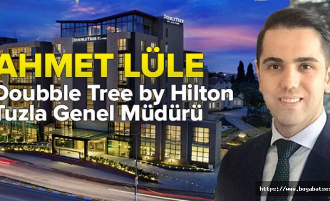 Boyabatlı Ahmet Lüle, Double Tree by Hilton’un Tuzla Genel Müdürü oldu 